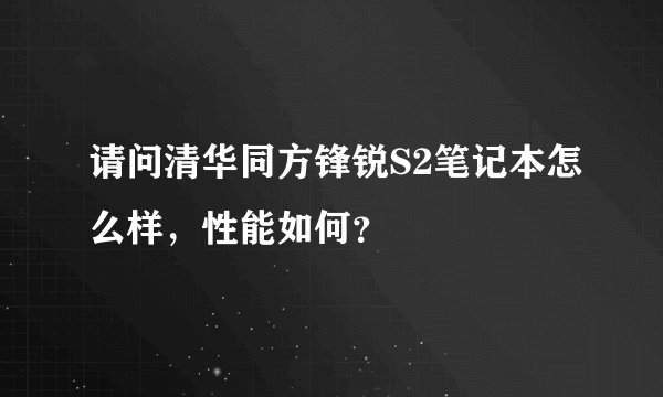 请问清华同方锋锐S2笔记本怎么样，性能如何？