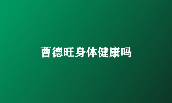 曹德旺身体健康吗