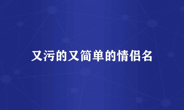 又污的又简单的情侣名