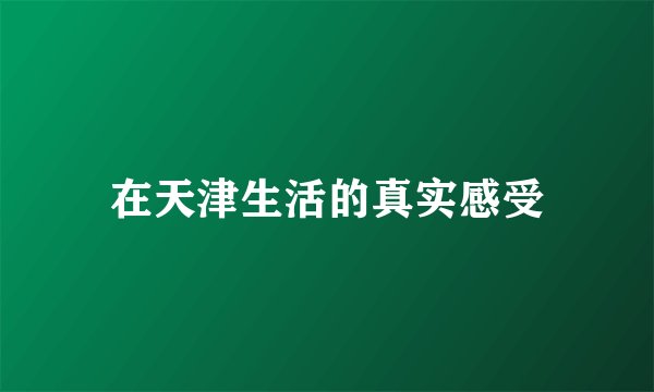 在天津生活的真实感受