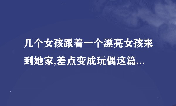 几个女孩跟着一个漂亮女孩来到她家,差点变成玩偶这篇童话叫什么名字？在儿童文学杂志上的。