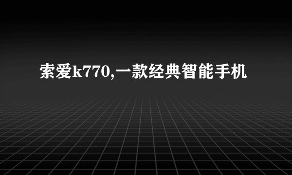 索爱k770,一款经典智能手机