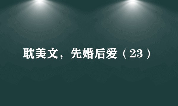 耽美文，先婚后爱（23）