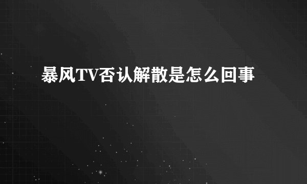 暴风TV否认解散是怎么回事