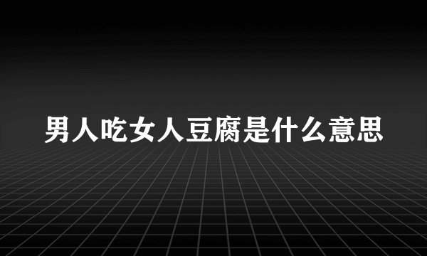 男人吃女人豆腐是什么意思