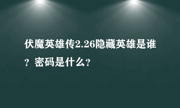 伏魔英雄传2.26隐藏英雄是谁?密码是什么?