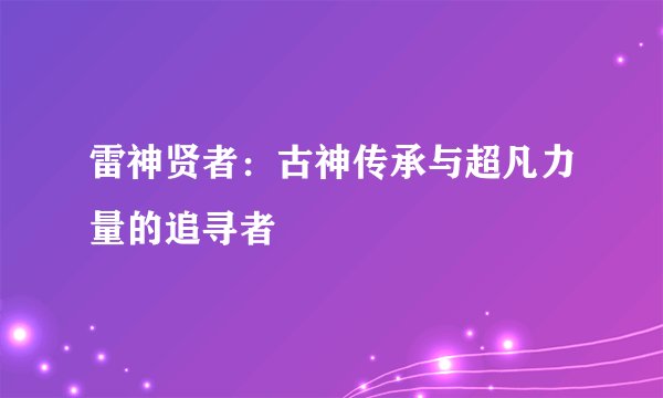 雷神贤者：古神传承与超凡力量的追寻者