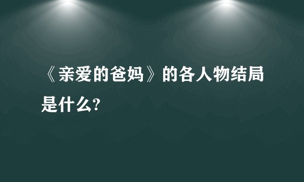 《亲爱的爸妈》的各人物结局是什么?