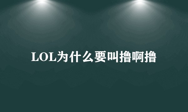 LOL为什么要叫撸啊撸