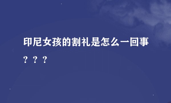 印尼女孩的割礼是怎么一回事？？？
