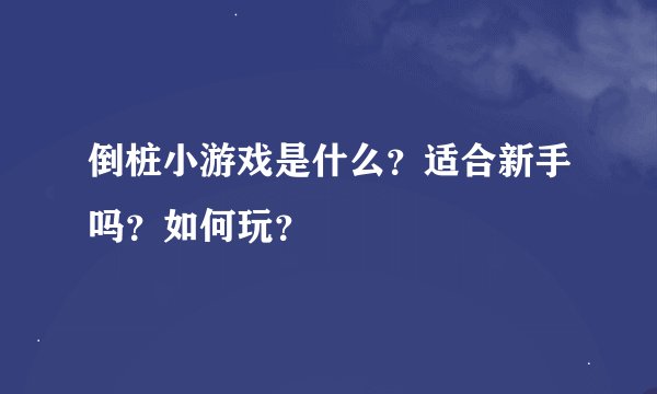 倒桩小游戏是什么？适合新手吗？如何玩？
