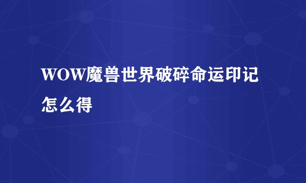 WOW魔兽世界破碎命运印记怎么得