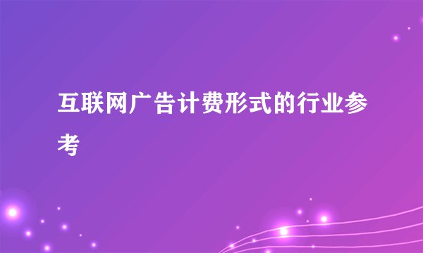 互联网广告计费形式的行业参考