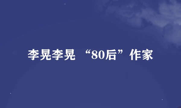 李晃李晃 “80后”作家