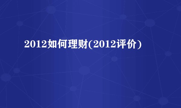 2012如何理财(2012评价)