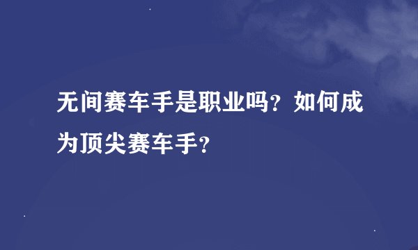 无间赛车手是职业吗？如何成为顶尖赛车手？