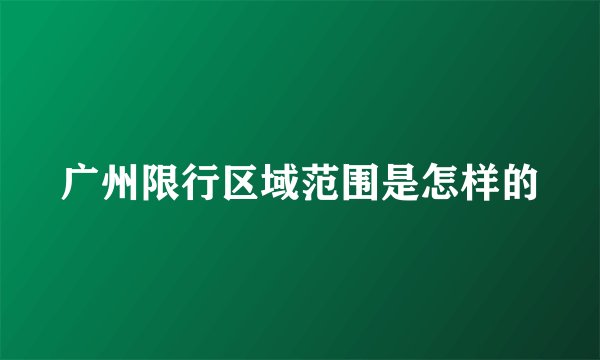广州限行区域范围是怎样的