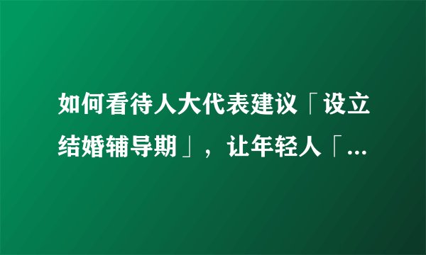 如何看待人大代表建议「设立结婚辅导期」，让年轻人「持证上岗」？