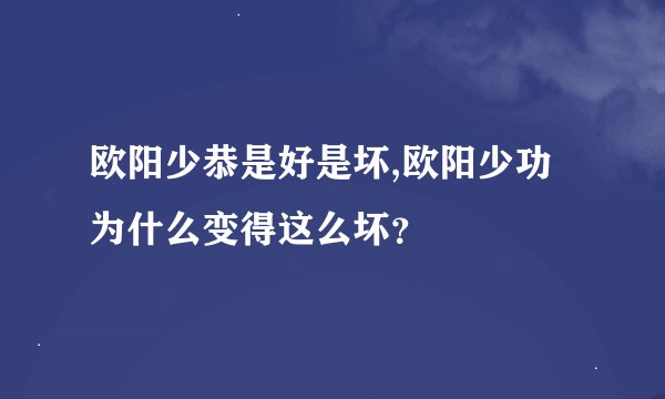 欧阳少恭是好是坏,欧阳少功为什么变得这么坏？