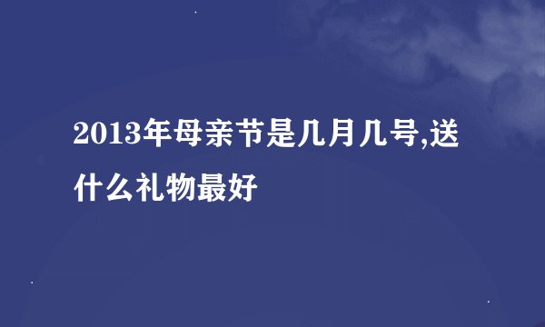 2013年母亲节是几月几号,送什么礼物最好