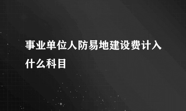 事业单位人防易地建设费计入什么科目