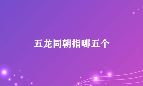 五龙同朝指哪五个