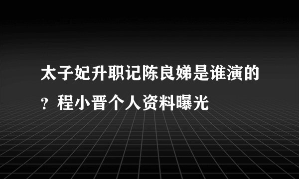 太子妃升职记陈良娣是谁演的？程小晋个人资料曝光