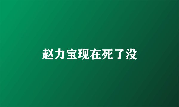 赵力宝现在死了没