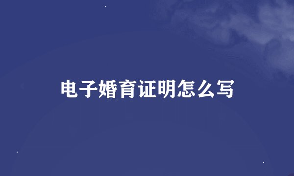电子婚育证明怎么写