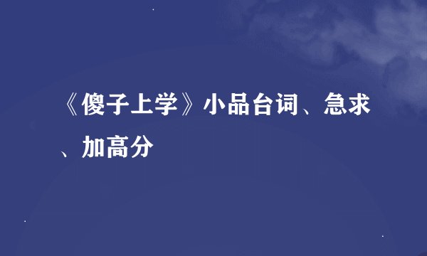 《傻子上学》小品台词、急求、加高分