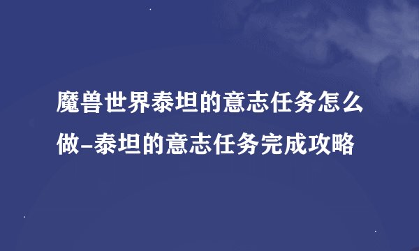 魔兽世界泰坦的意志任务怎么做-泰坦的意志任务完成攻略