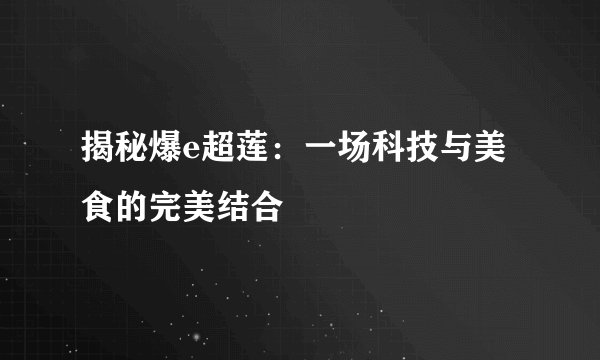 揭秘爆e超莲：一场科技与美食的完美结合