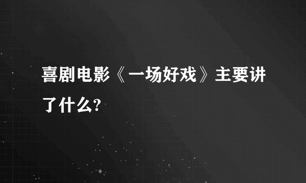 喜剧电影《一场好戏》主要讲了什么?