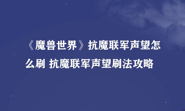 《魔兽世界》抗魔联军声望怎么刷 抗魔联军声望刷法攻略