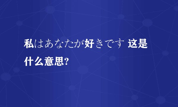 私はあなたが好きです 这是什么意思?