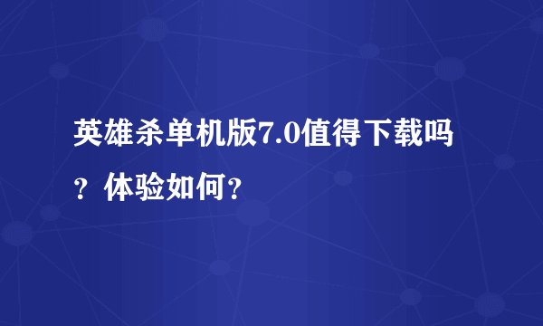 英雄杀单机版7.0值得下载吗？体验如何？