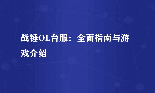 战锤OL台服：全面指南与游戏介绍