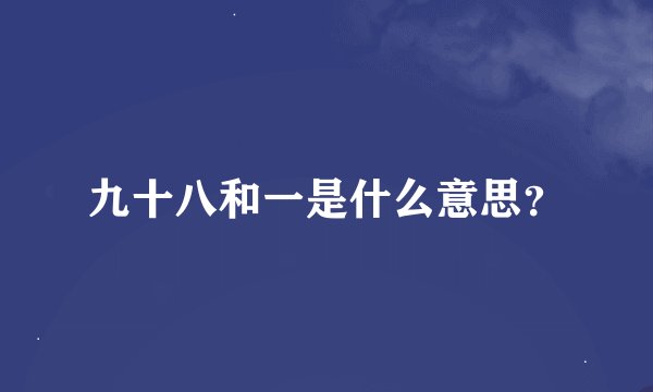 九十八和一是什么意思？
