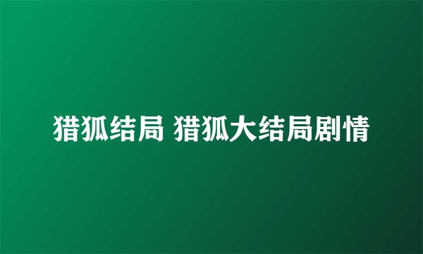 猎狐结局 猎狐大结局剧情