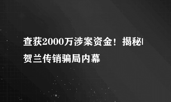 查获2000万涉案资金！揭秘|贺兰传销骗局内幕