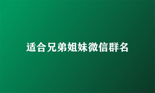 适合兄弟姐妹微信群名