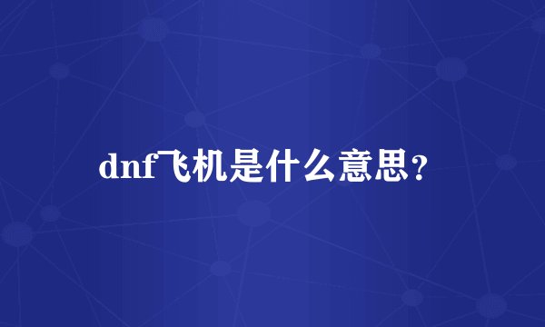 dnf飞机是什么意思？