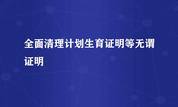 全面清理计划生育证明等无谓证明