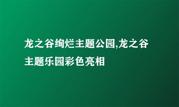 龙之谷绚烂主题公园,龙之谷主题乐园彩色亮相