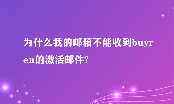 为什么我的邮箱不能收到buyren的激活邮件?