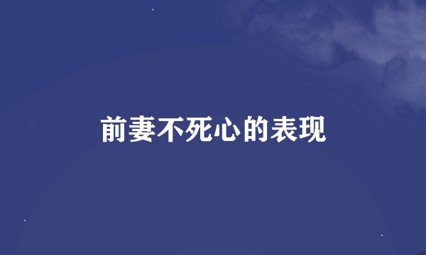 前妻不死心的表现