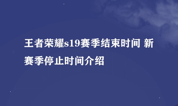 王者荣耀s19赛季结束时间 新赛季停止时间介绍