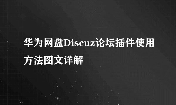 华为网盘Discuz论坛插件使用方法图文详解