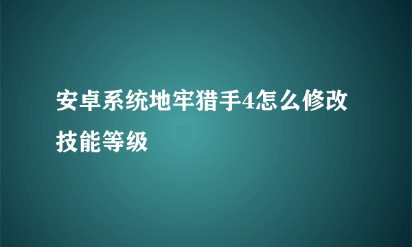 安卓系统地牢猎手4怎么修改技能等级