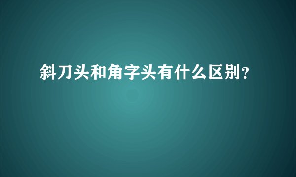 斜刀头和角字头有什么区别？